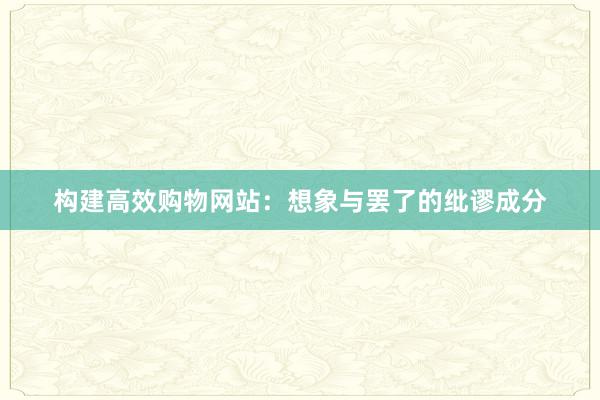 构建高效购物网站：想象与罢了的纰谬成分